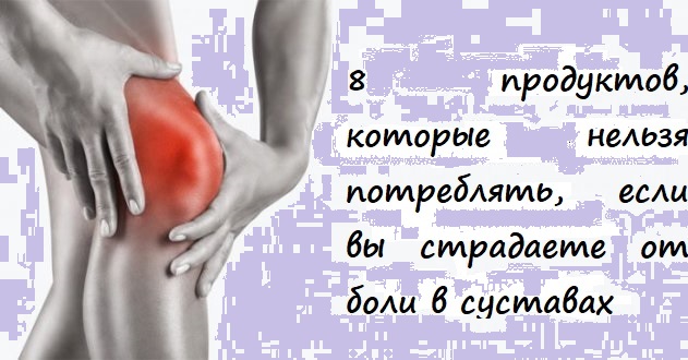 8 продуктов, которые нельзя потреблять, если вы страдаете от боли в суставах